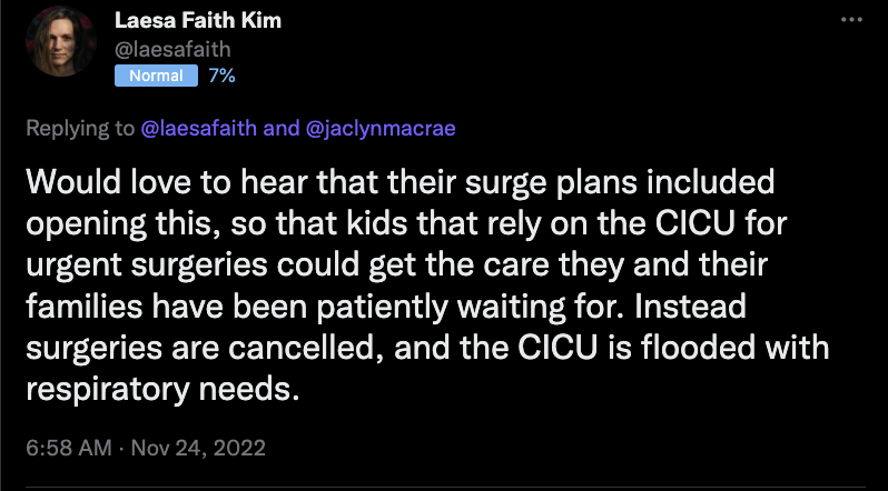 Image of tweet from healthcare advocate Laesa Kim stating the following:

"Would love to hear that their surge plans included opening this, so that kids that rely on the CICU for urgent surgeries could get the care they and their families have been patiently waiting for. Instead surgeries are cancelled, and the CICU is flooded with respiratory needs."
